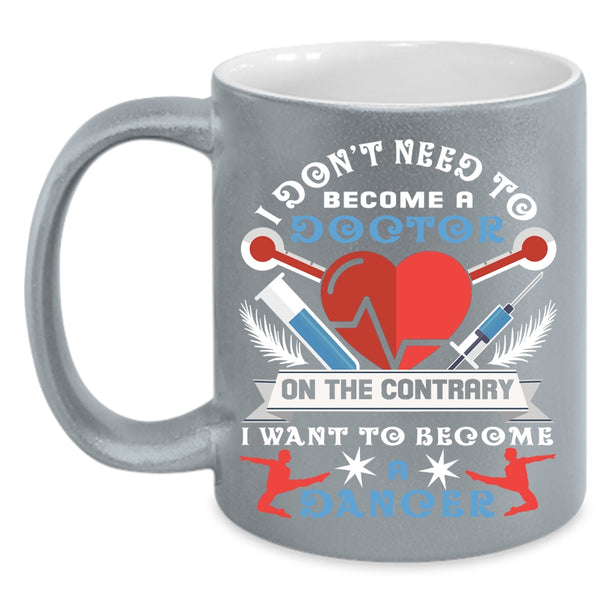 I Don't Need To Become A Doctor Coffee Mug, I Want To Become A Dancer Coffee Cup