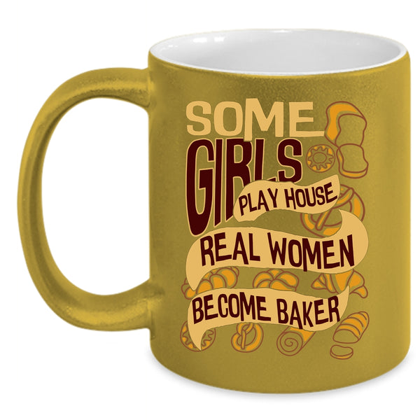 Some Girls Play House Coffee Mug, Real Women Become Baker Coffee Cup