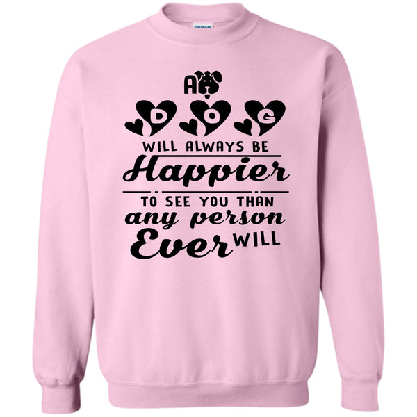Coolest Dog Mom T Shirt, A Dog Will Always Be Happier To See You Sweatshirt