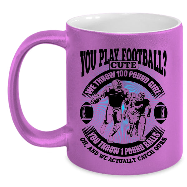 We Throw 100 Pound Girl Coffee Mug, You Play Football Accent Mug