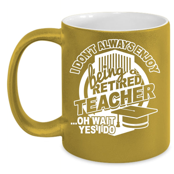 I Always Enjoy Being Retired Teacher Coffee Mug, Cool Teacher Coffee Cup