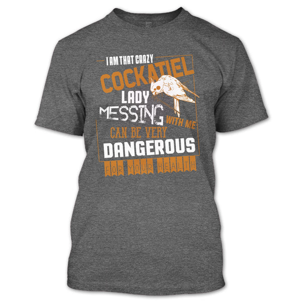 I'm That Crazy Cockatiel Lady T Shirt, Messing With Me T Shirt