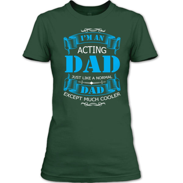 I’m An Acting Dad T Shirt, Just Like A Normal Dad Except Much Cooler T Shirt