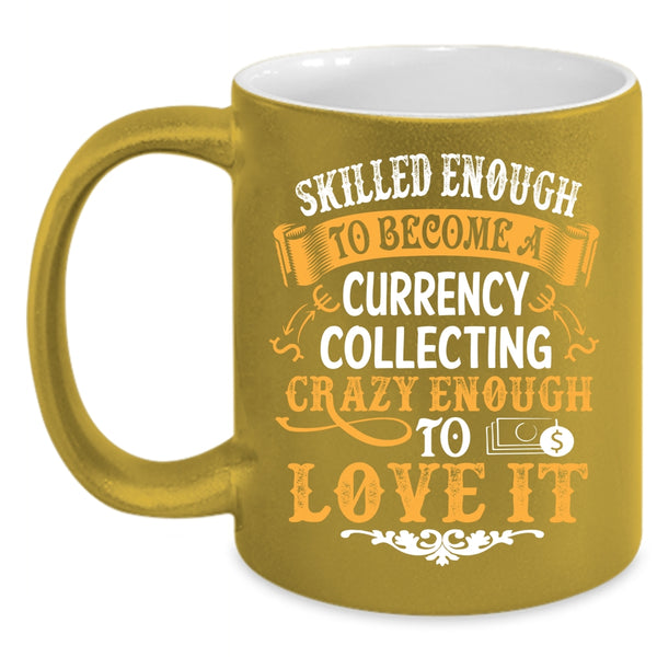 Skilled Enough To Become A Currency Collecting Coffee Mug, I Love It Coffee Cup