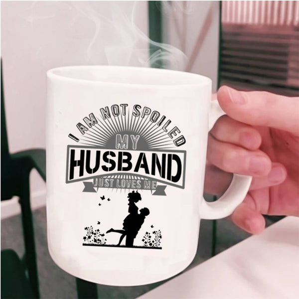 My Husband Just Loves Me Coffee Mug, I Am Not Spoiled Cup