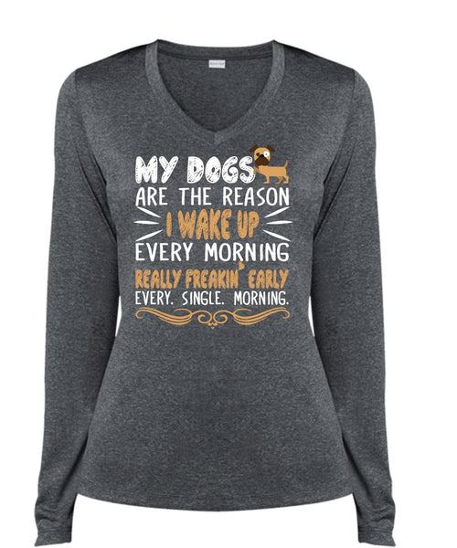 My Dogs Are The Reason T Shirt, I Wake Up Every Morning Really Freaking Early T Shirt (Ladies LS Heather V-Neck)