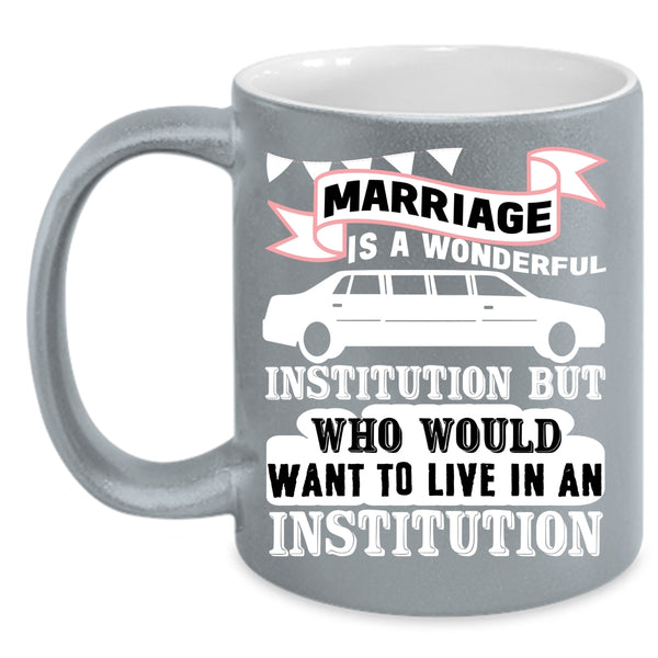 Marriage Is A Wonderful Institution Coffee Mug, Cute Love Coffee Cup
