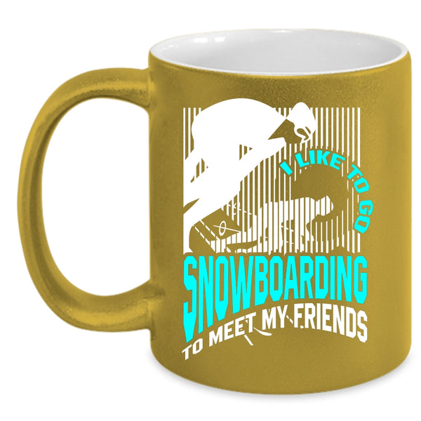 I Like Go Snowboarding To Meet My Friends Coffee Mug, Go Snowboarding Coffee Cup