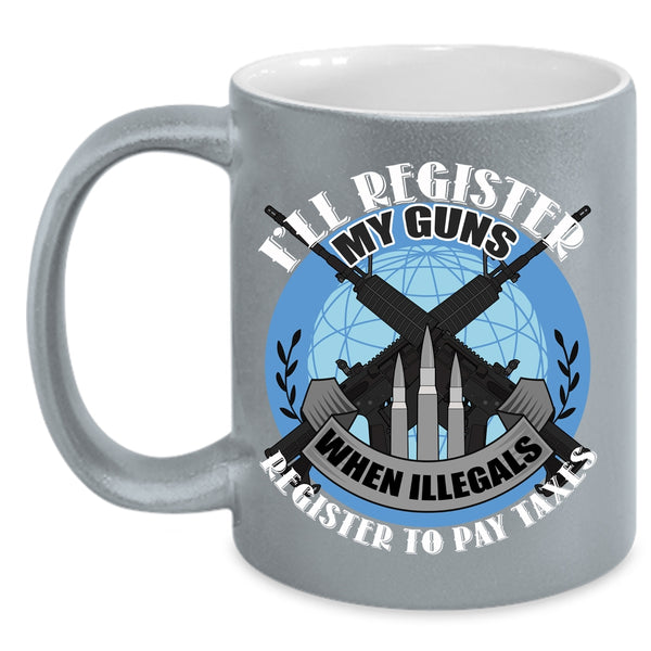I'll Register My Guns Coffee Mug, When Illegals Register To Pay Taxes Coffee Cup
