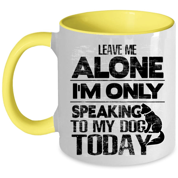 I'm Only Speaking To My Dog Coffee Mug, Leave Me Alone Accent Mug