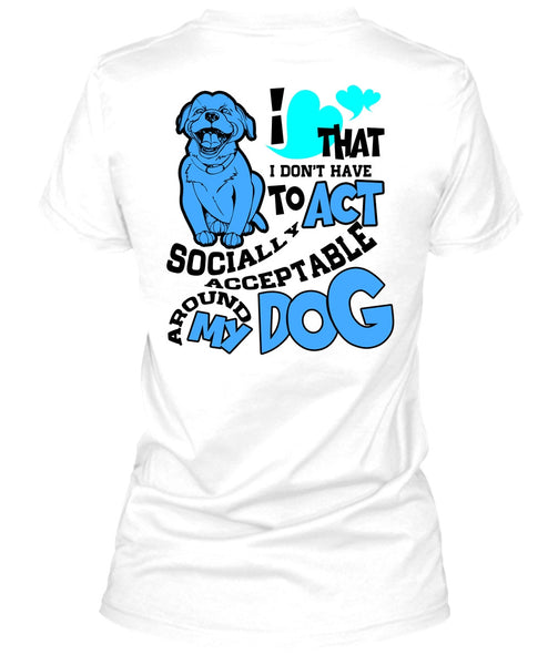 Acceptable Around My Dog T Shirt, I Love My Dog T Shirt