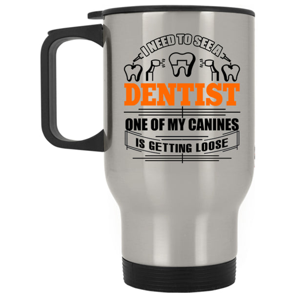 One Of My Canines Is Getting Loose Travel Mug, I Need To See A Dentist Mug