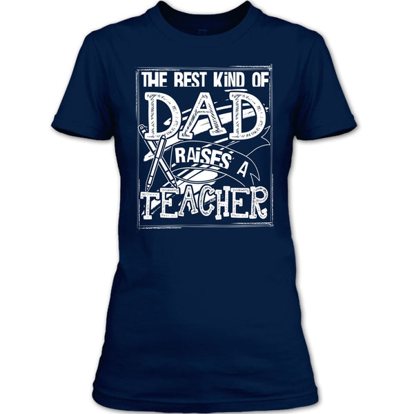 The Best Kind Of Dad T Shirt, Dad Raises A Teacher T Shirt