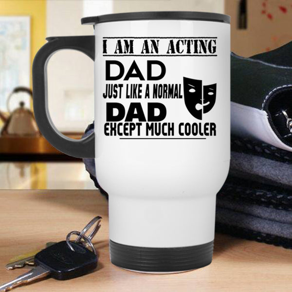 Cool Acting Dad Travel Mug, I Am An Acting Dad Mug