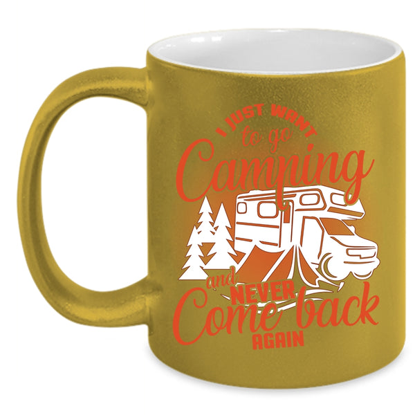 I Just Want To Go Camping Coffee Mug, Never Come Back Again Coffee Cup