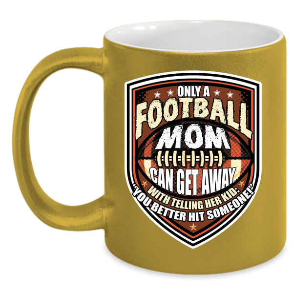 Only A Football Mom Can Get Away Coffee Mug, Cool Football Mom Coffee Cup