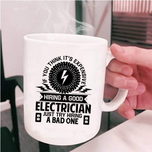 Just Try Hiring A Bad One Coffee Mug, It's Expensive Hiring A Good Electrician Cup