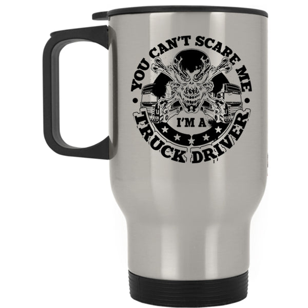 I'm A Truck Driver Travel Mug, You Can't Scare Me Mug