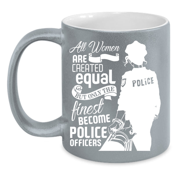 Cool Women Coffee Mug, Only The Finest Become Police Officers Coffee Cup