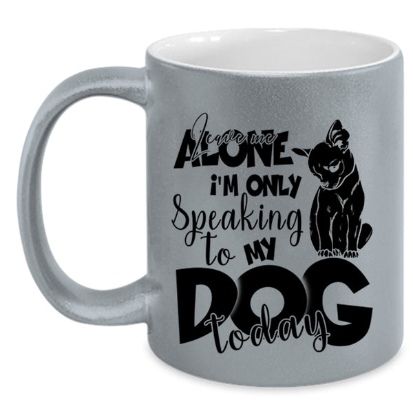 I'm Only Speaking To My Dog Today Coffee Mug, Leave Me Alone Accent Mug