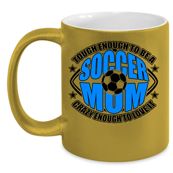 Crazy Enough To Love It Coffee Mug, To Be A Soccer Mom Accent Mug