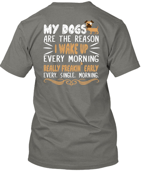 My Dogs Are The Reason T Shirt, I Wake Up Every Morning T Shirt