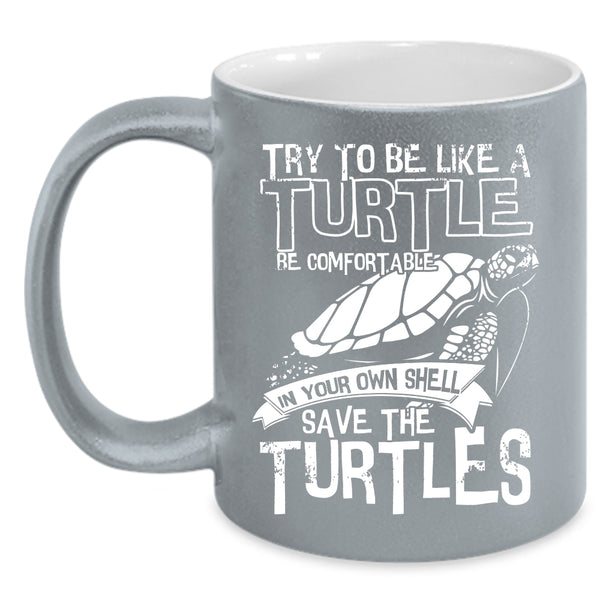 Try To Be Like A Turtle Be Comfortable Coffee Mug, Cute Turtles Coffee Cup