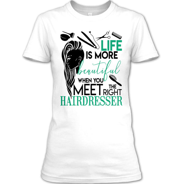 Life Is More Beautiful T Shirt, The Right Hairdresser T Shirt