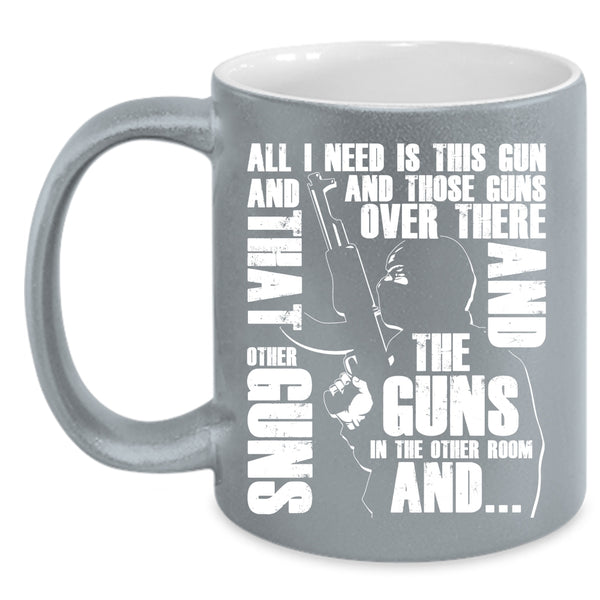 All I Need Is This Gun And Those Guns Coffee Mug, Cool Gunner Coffee Cup