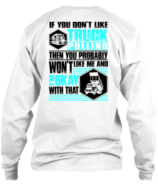 You Don't Like Truck Pulling T Shirt, I Love Trucking T Shirt