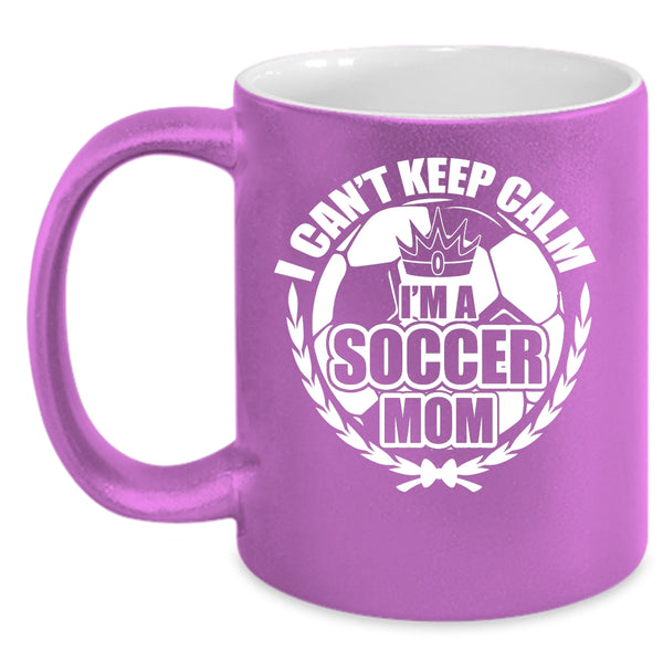 I Can't Keep Calm Coffee Mug, I'm A Soccer Mom Coffee Cup