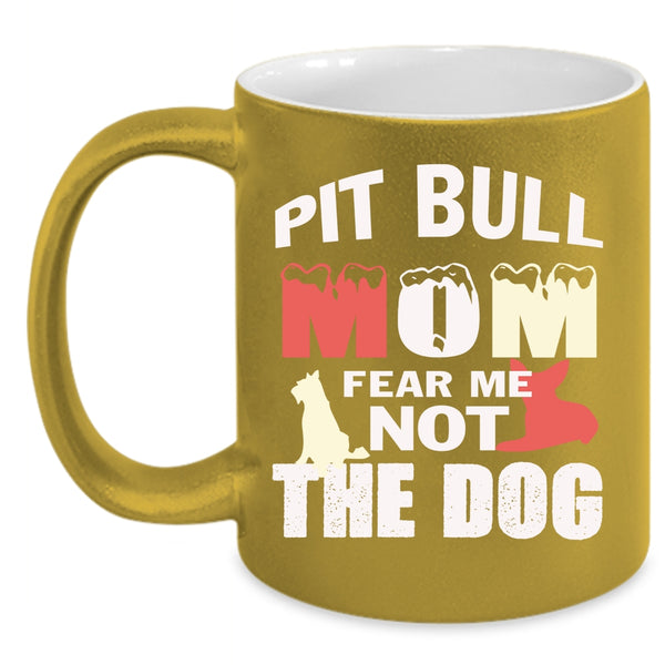 Pit Bull Mom Fear Me Not The Dog Coffee Mug, Funny Pitbull Mom Coffee Cup