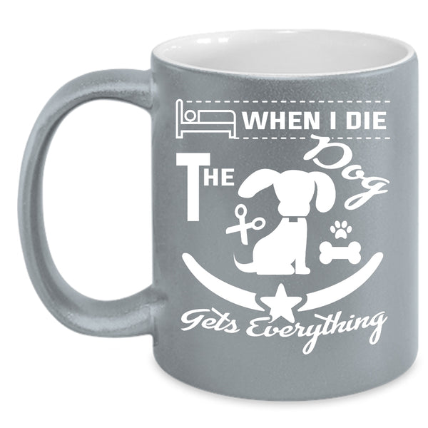 When I Die The Dog Gets Everything Cup, Funny Mug