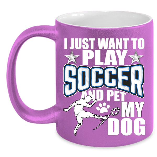 I Just Want To Play Soccer And Pet Coffee Mug, My Dog Coffee Cup
