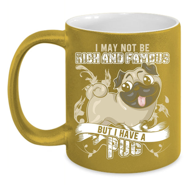 I May Not Be Rich And Famous Coffee Mug, I Have A Pug Coffee Cup