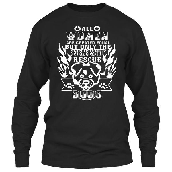 All Women Are Created Equal T Shirt, But Only The Finest Rescue Dogs T Shirt