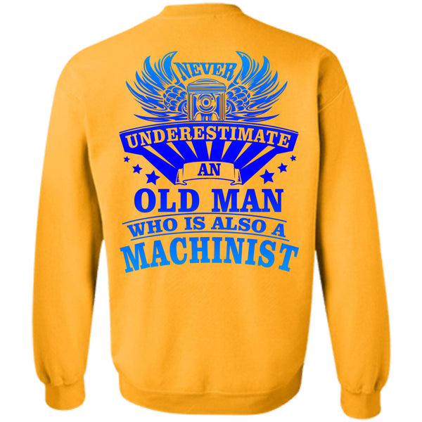 Being A Machinist T Shirt, Never Underestimate An Old Man Who Is Also A Machinist Sweatshirt