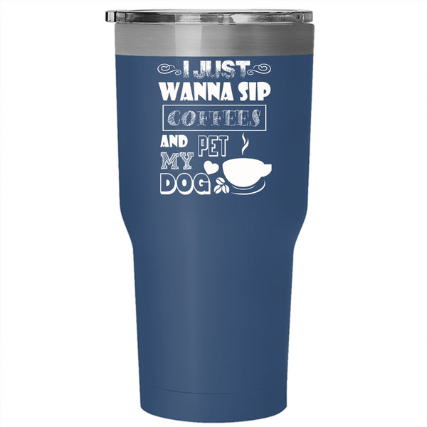 I Just Wanna Sip Coffees And Pet Tumbler 30 oz Stainless Steel, My Dog Travel Mug