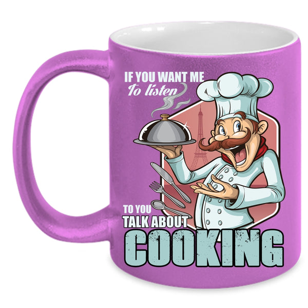 If You Want Me To Listen To You Coffee Mug, Talk About Cooking Coffee Cup