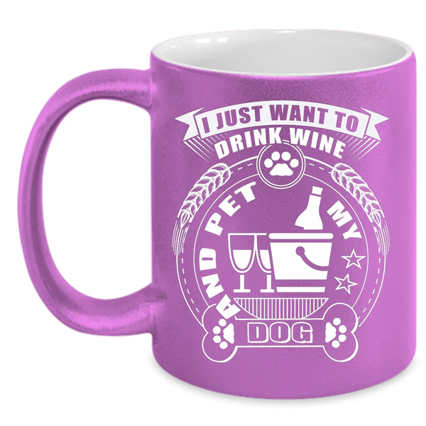 I Just Want To Drink Wine And Pet Coffee Mug, My Dogs Coffee Cup