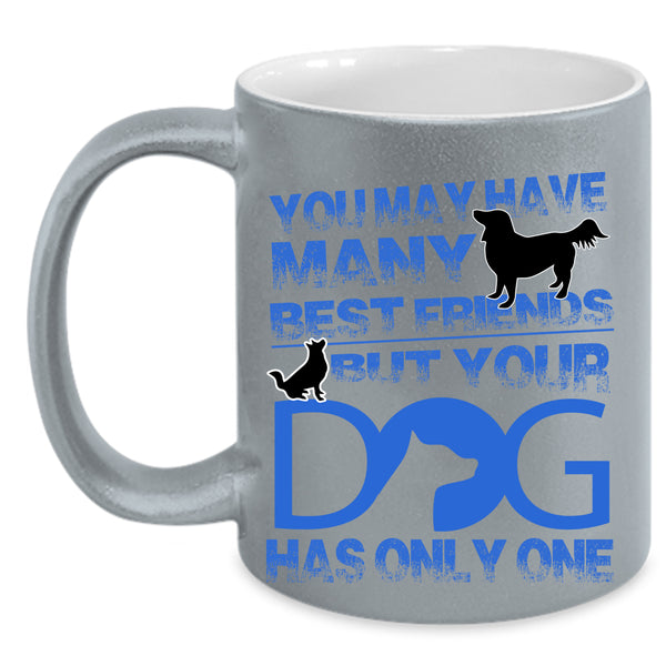 Your Dog Has Only One Coffee Mug, You May Have Many Best Friends Accent Mug