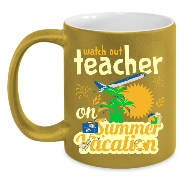 Watch Out Teacher On Summer Vacation Cup, Cool Teacher Mug