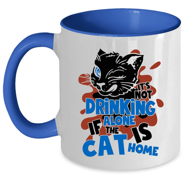 If The Cat Is Cat Home Coffee Mug, It's Not Drinking Alone Accent Mug