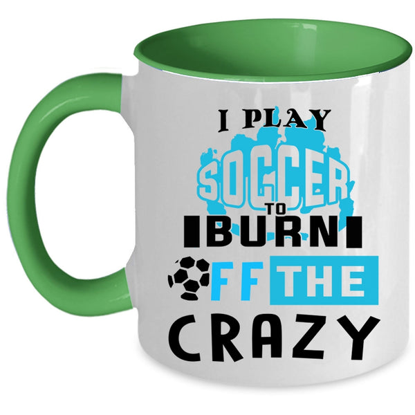 Crazy Soccer Player Coffee Mug, I Play Soccer To Burn Off The Crazy Accent Mug