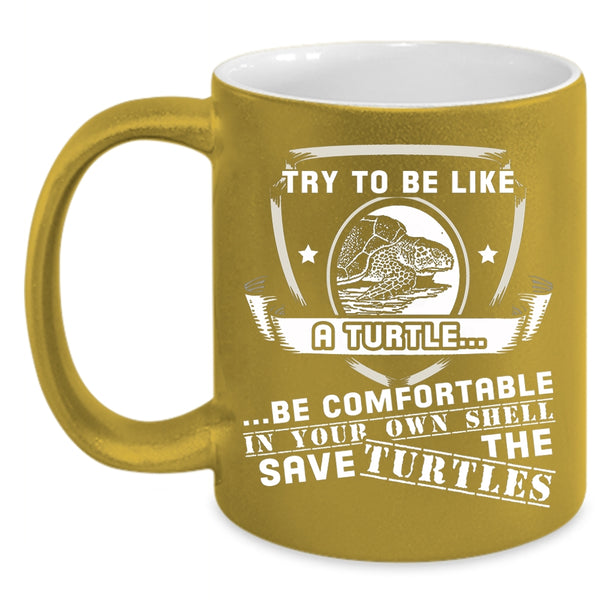 Try To Be Like A Turtle Be Comfortable Coffee Mug, Funny Turtle Coffee Cup