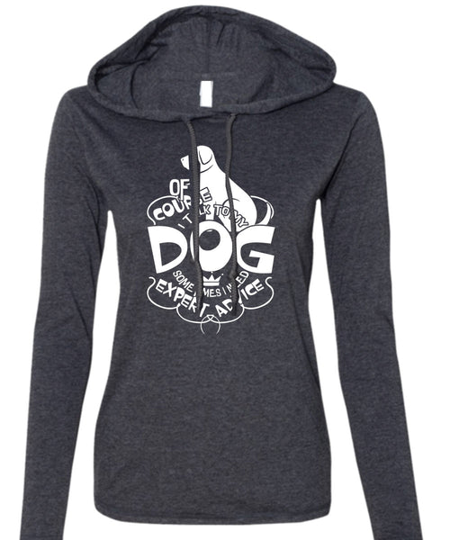 I Talk To My Dog T Shirt, I Need Expert Advice T Shirt (Anvil Ladies Ringspun Hooded)