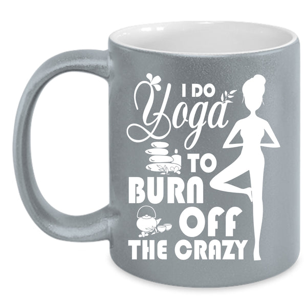 I Do Yoga To Burn Off The Crazy Coffee Mug, I Love Doing Yoga Coffee Cup