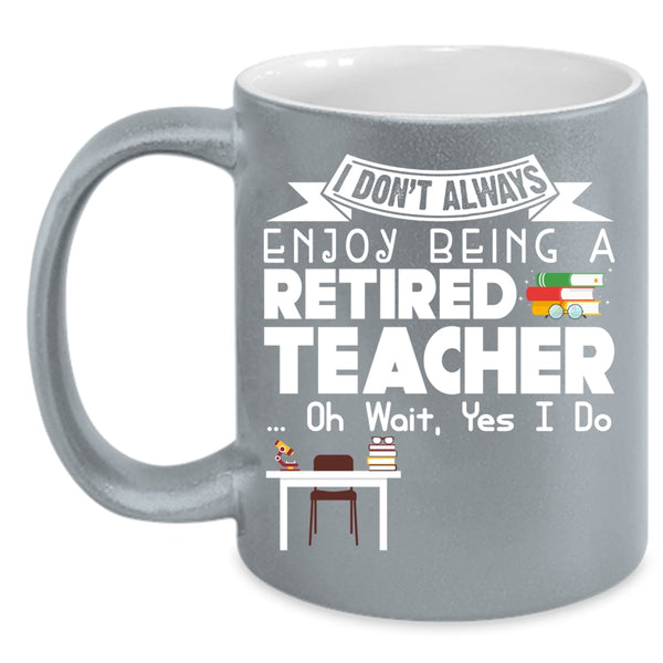 I Always Enjoy Being A Retired Teacher Coffee Mug, Cool Retirement Coffee Cup
