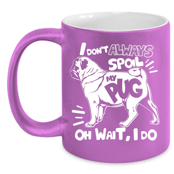 I Don't Always Spoil My Pug Coffee Mug, Funny Pug Coffee Cup