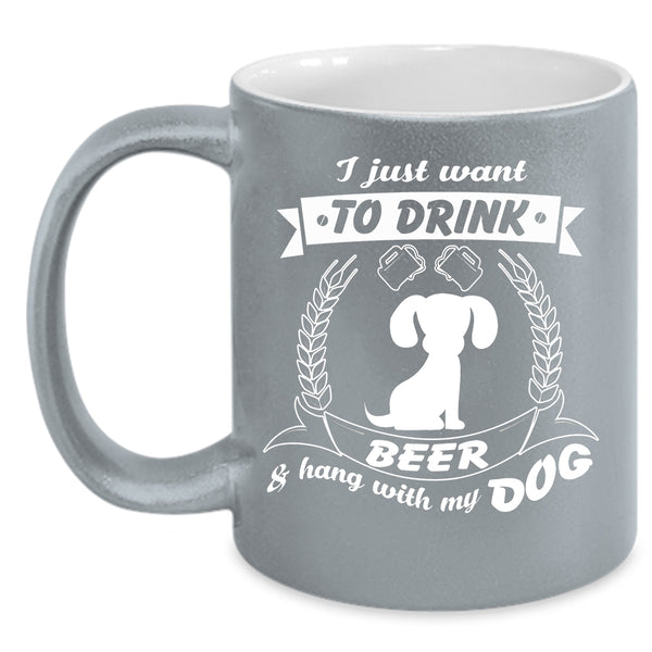 I Just Want To Drink Beer Mug, Hang With My Dog Cup